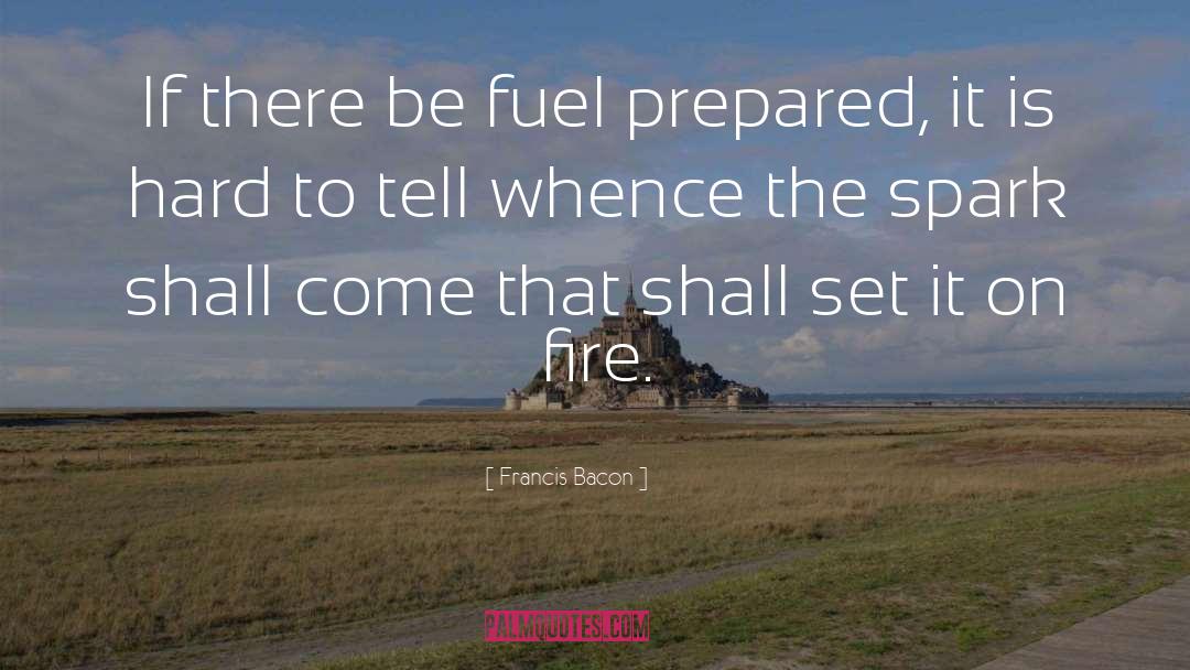 Francis Bacon Quotes: If there be fuel prepared,
