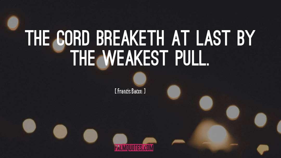 Francis Bacon Quotes: The cord breaketh at last