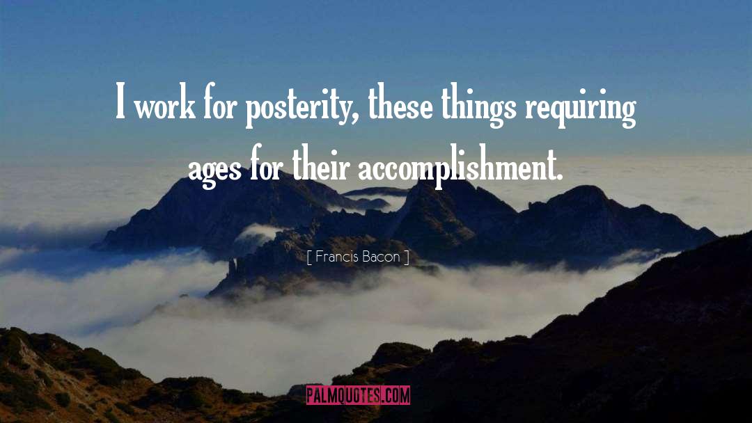 Francis Bacon Quotes: I work for posterity, these
