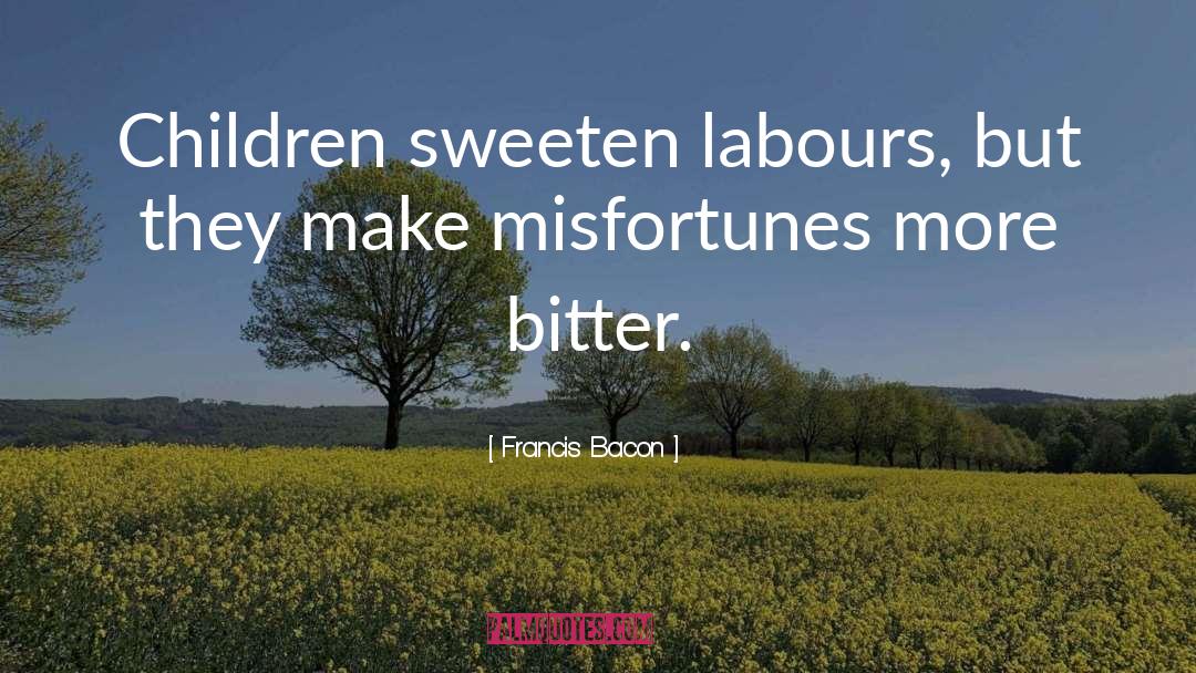 Francis Bacon Quotes: Children sweeten labours, but they