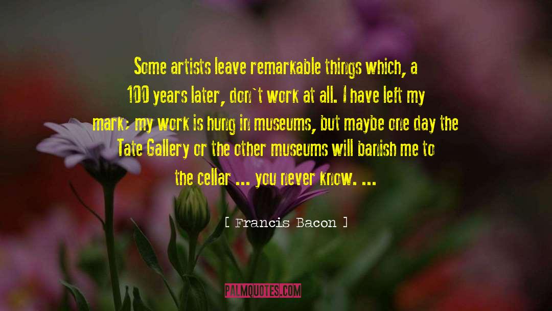 Francis Bacon Quotes: Some artists leave remarkable things