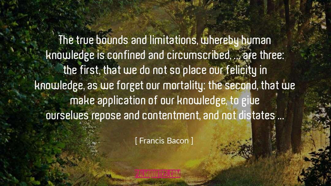 Francis Bacon Quotes: The true bounds and limitations,