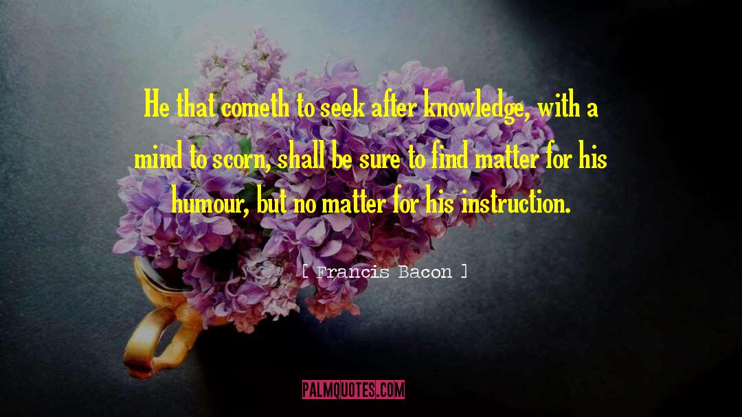 Francis Bacon Quotes: He that cometh to seek