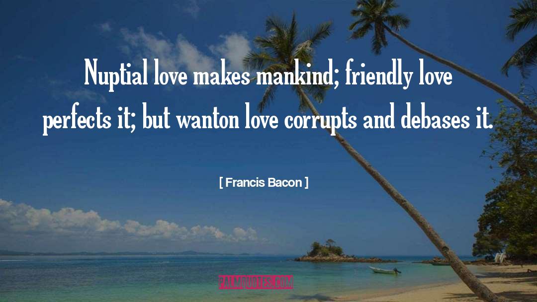 Francis Bacon Quotes: Nuptial love makes mankind; friendly