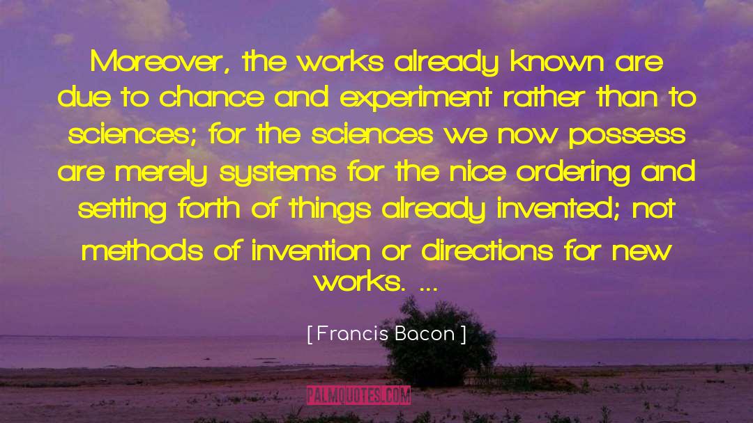 Francis Bacon Quotes: Moreover, the works already known
