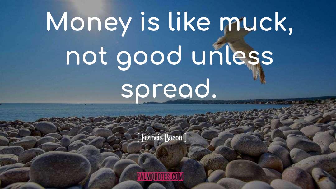 Francis Bacon Quotes: Money is like muck, not