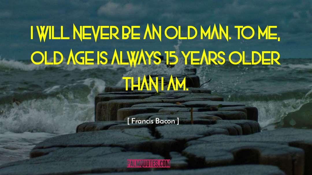 Francis Bacon Quotes: I will never be an