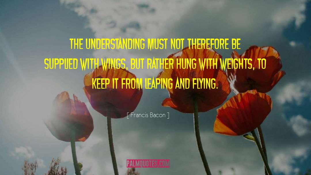 Francis Bacon Quotes: The understanding must not therefore