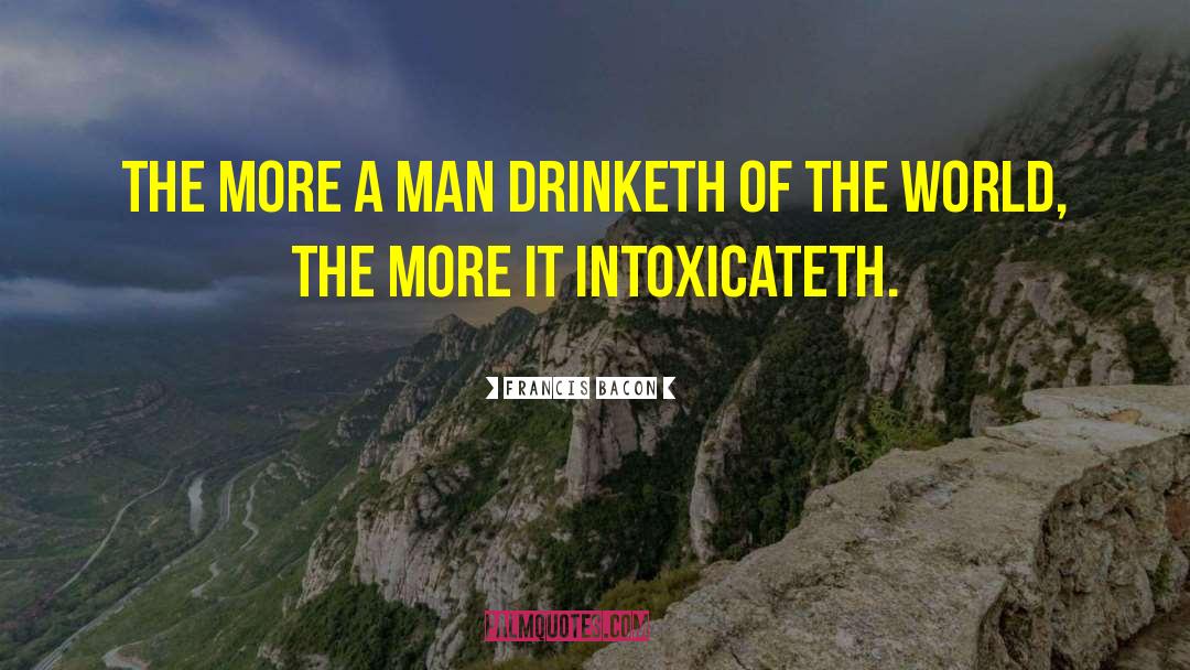 Francis Bacon Quotes: The more a man drinketh