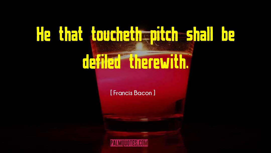 Francis Bacon Quotes: He that toucheth pitch shall