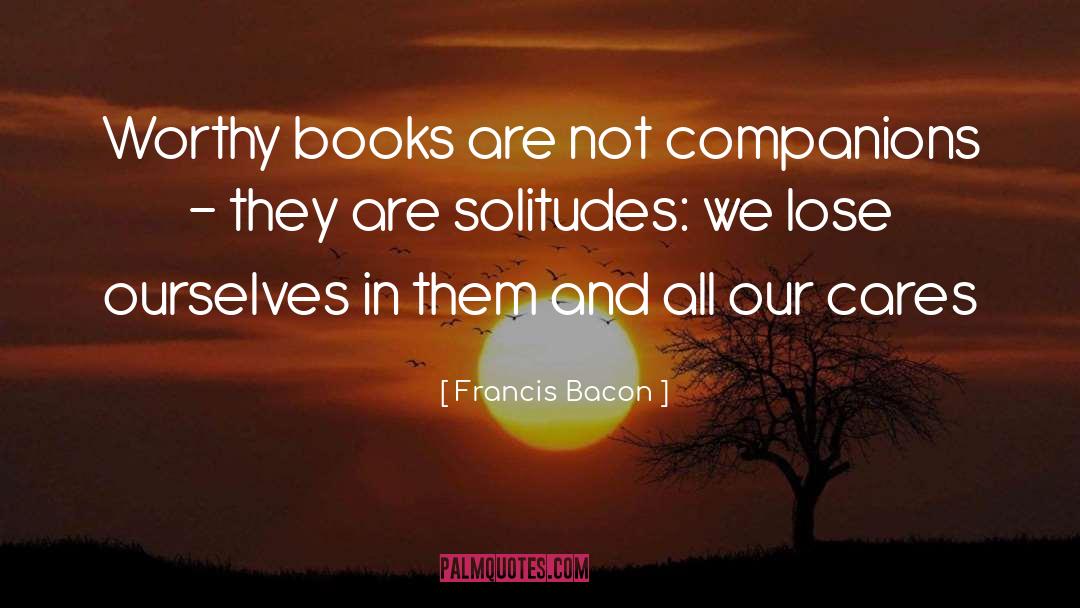 Francis Bacon Quotes: Worthy books are not companions