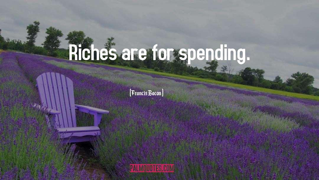 Francis Bacon Quotes: Riches are for spending.