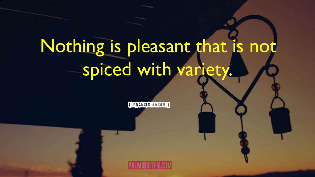 Francis Bacon Quotes: Nothing is pleasant that is