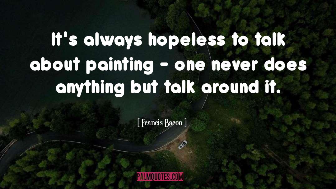 Francis Bacon Quotes: It's always hopeless to talk