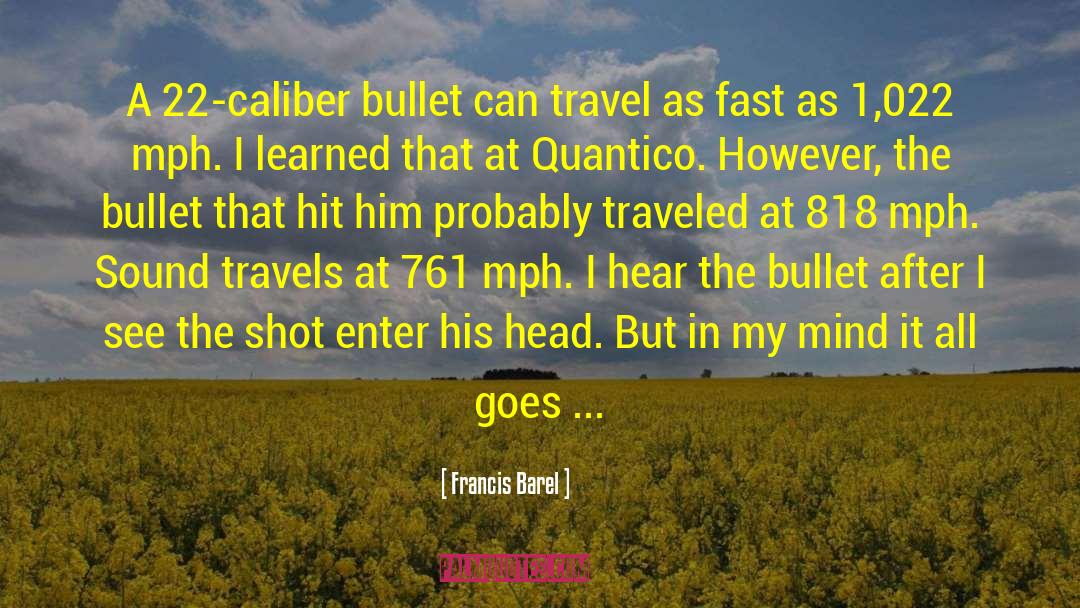 Francis Barel Quotes: A 22-caliber bullet can travel