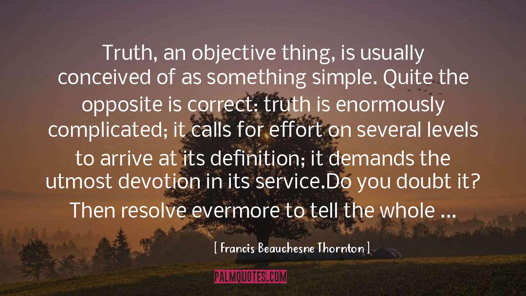 Francis Beauchesne Thornton Quotes: Truth, an objective thing, is