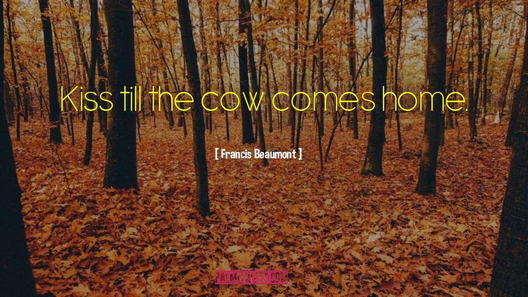 Francis Beaumont Quotes: Kiss till the cow comes