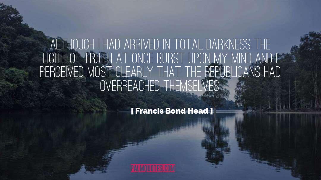 Francis Bond Head Quotes: Although I had arrived in