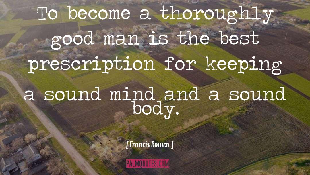 Francis Bowen Quotes: To become a thoroughly good