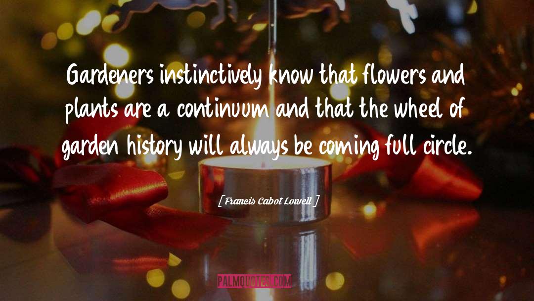 Francis Cabot Lowell Quotes: Gardeners instinctively know that flowers