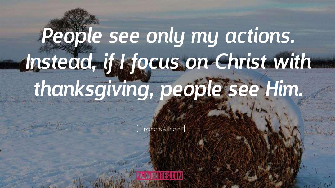 Francis Chan Quotes: People see only my actions.