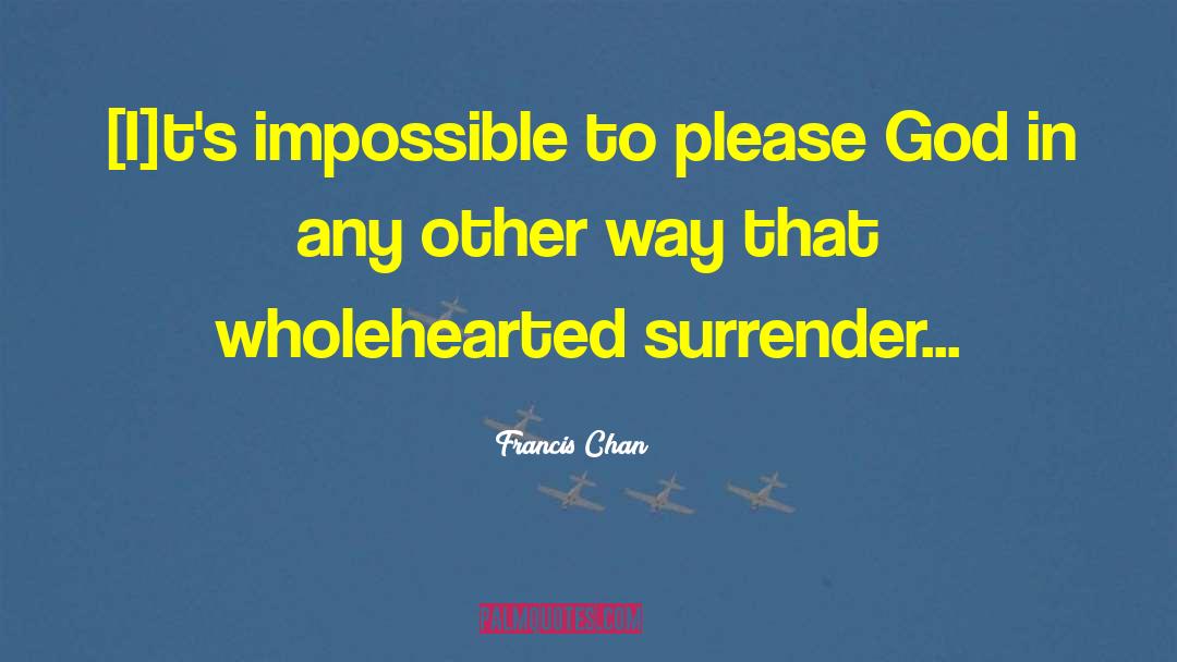 Francis Chan Quotes: [I]t's impossible to please God