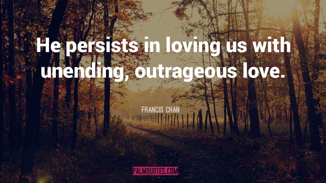 Francis Chan Quotes: He persists in loving us