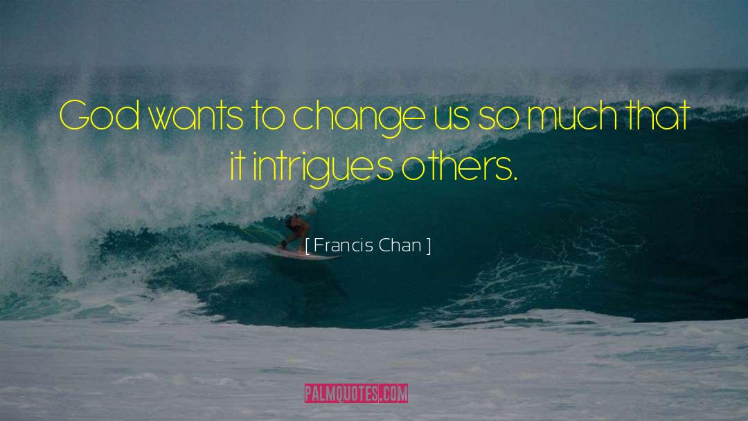 Francis Chan Quotes: God wants to change us