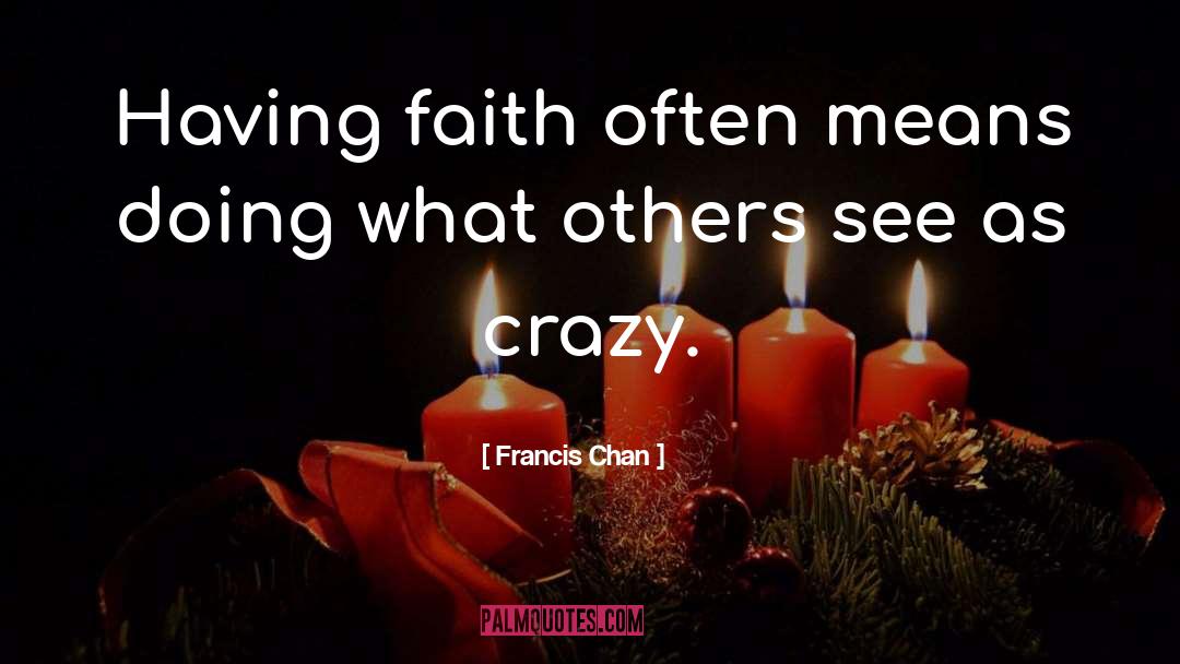 Francis Chan Quotes: Having faith often means doing