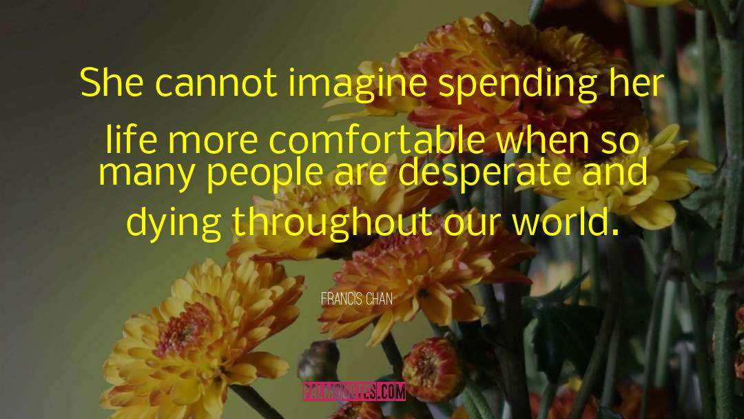 Francis Chan Quotes: She cannot imagine spending her