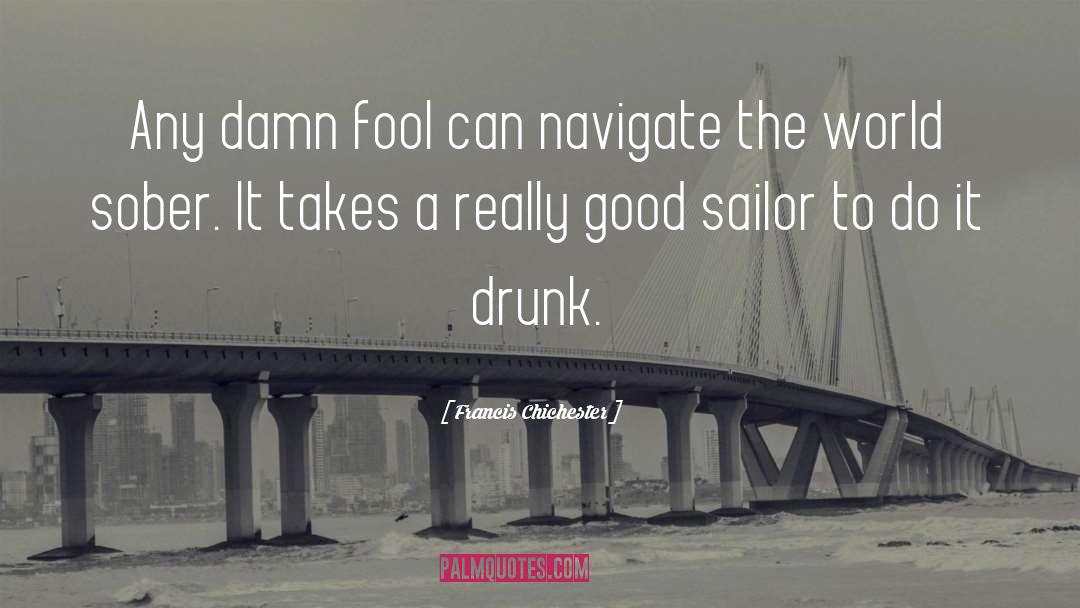 Francis Chichester Quotes: Any damn fool can navigate
