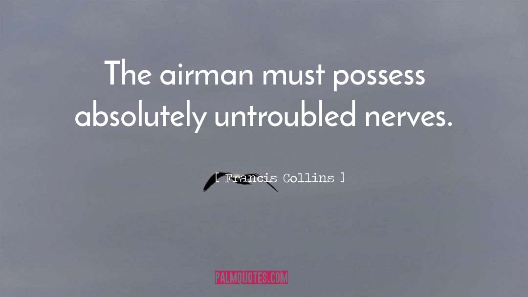 Francis Collins Quotes: The airman must possess absolutely