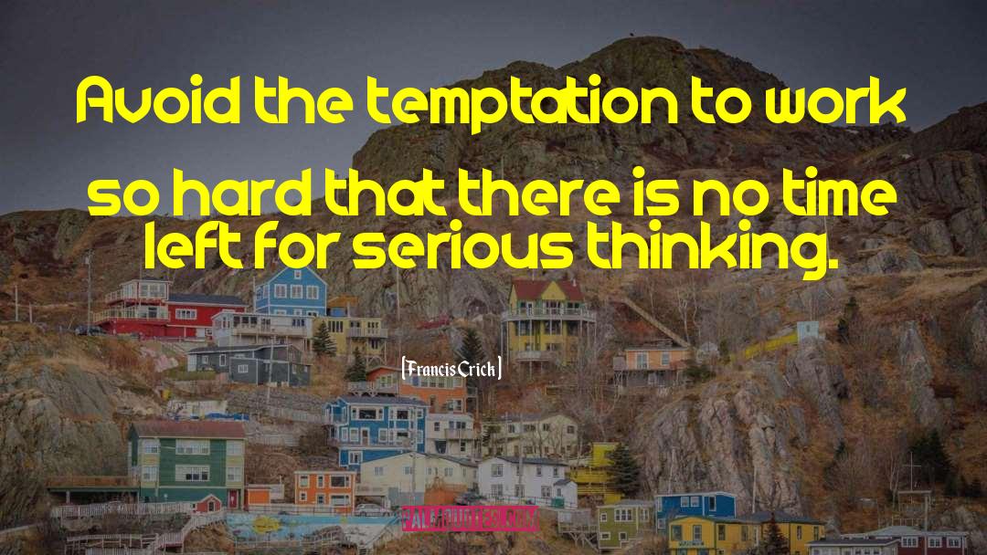 Francis Crick Quotes: Avoid the temptation to work