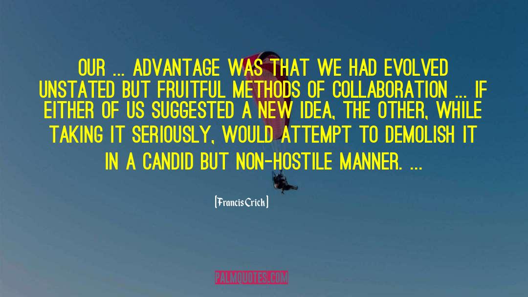 Francis Crick Quotes: Our ... advantage was that