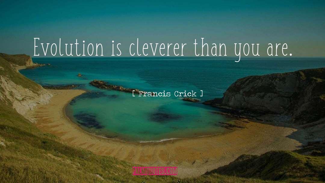 Francis Crick Quotes: Evolution is cleverer than you