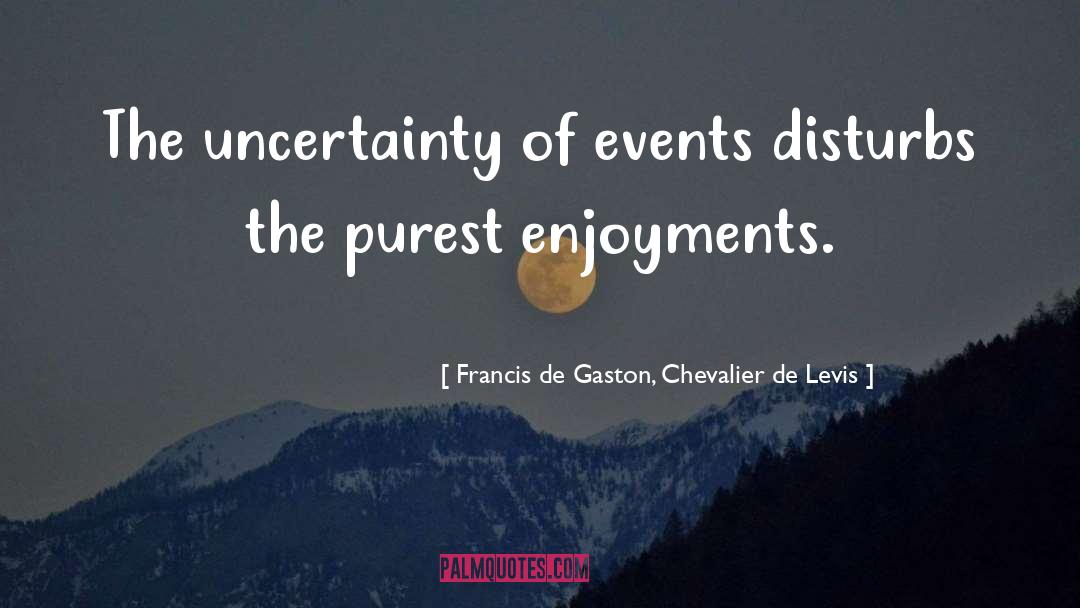 Francis De Gaston, Chevalier De Levis Quotes: The uncertainty of events disturbs