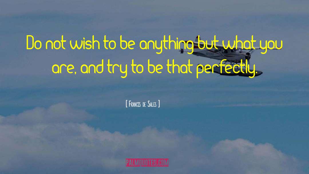 Francis De Sales Quotes: Do not wish to be