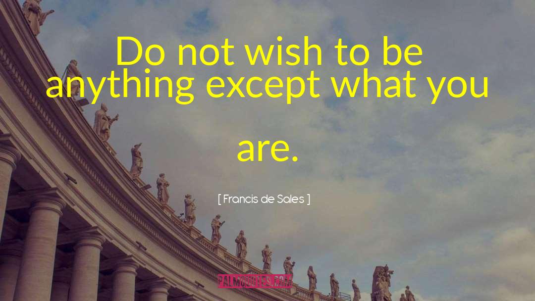 Francis De Sales Quotes: Do not wish to be