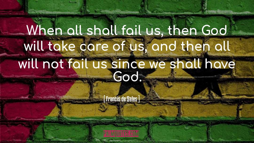 Francis De Sales Quotes: When all shall fail us,
