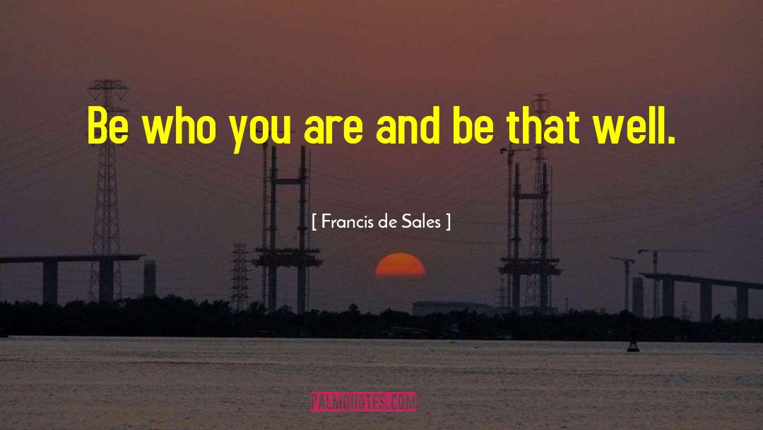 Francis De Sales Quotes: Be who you are and