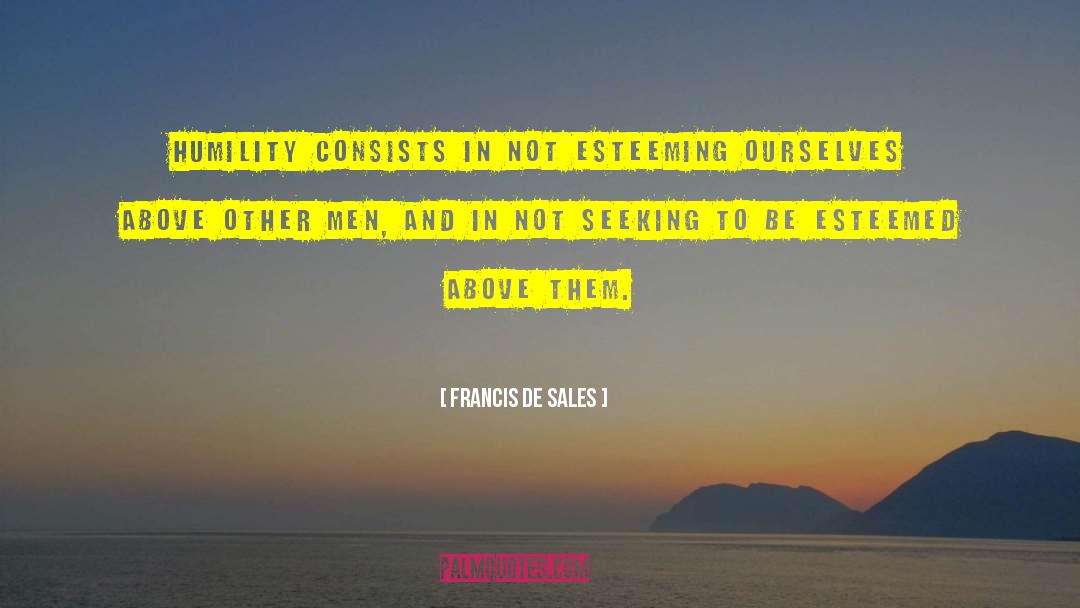 Francis De Sales Quotes: Humility consists in not esteeming