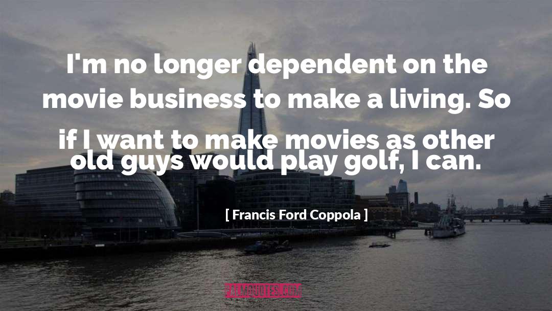 Francis Ford Coppola Quotes: I'm no longer dependent on