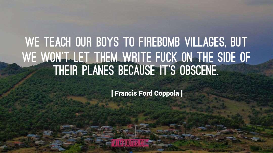 Francis Ford Coppola Quotes: We teach our boys to