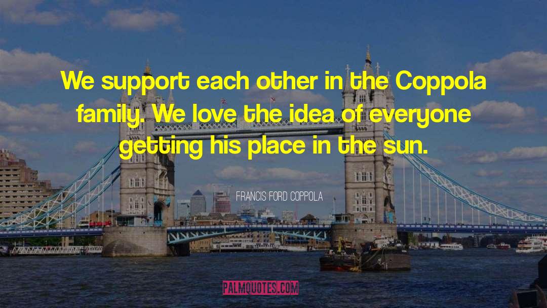 Francis Ford Coppola Quotes: We support each other in