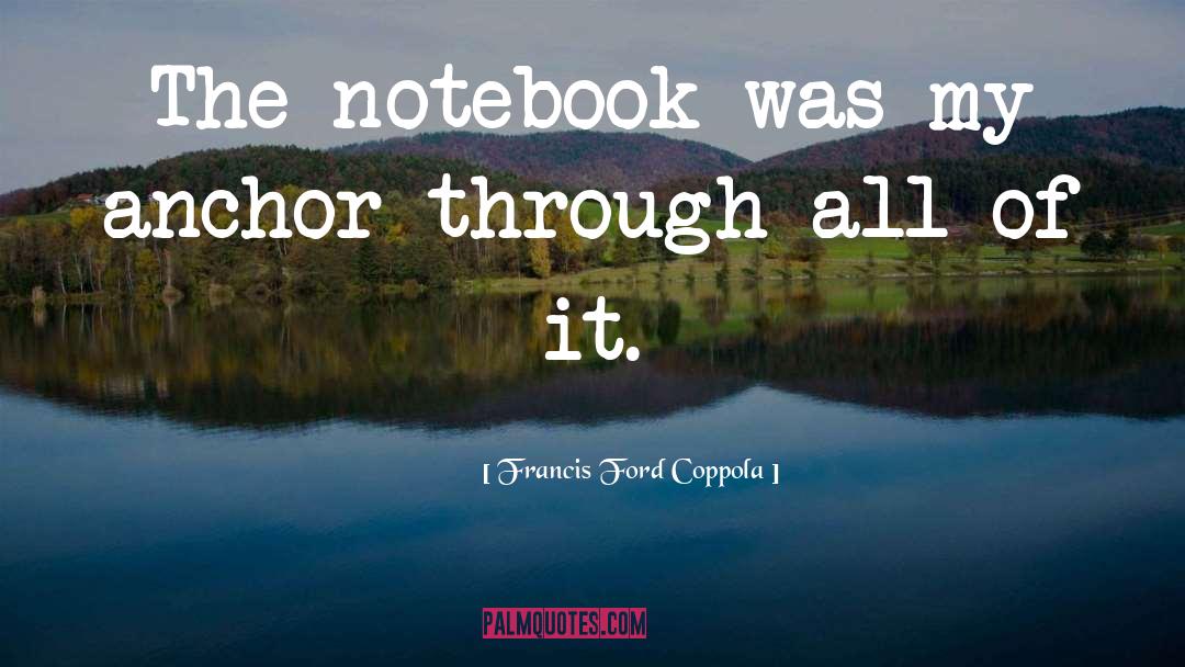 Francis Ford Coppola Quotes: The notebook was my anchor