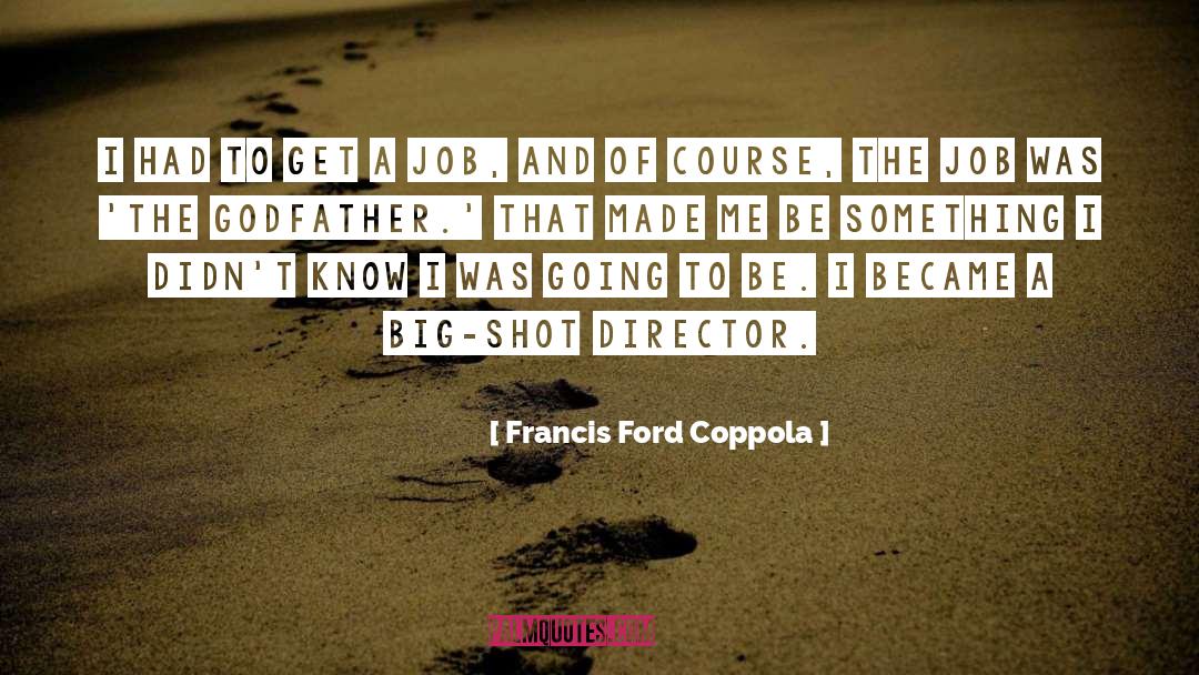 Francis Ford Coppola Quotes: I had to get a