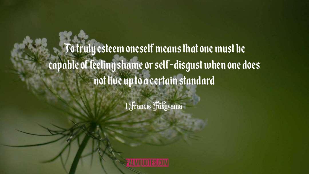 Francis Fukuyama Quotes: To truly esteem oneself means