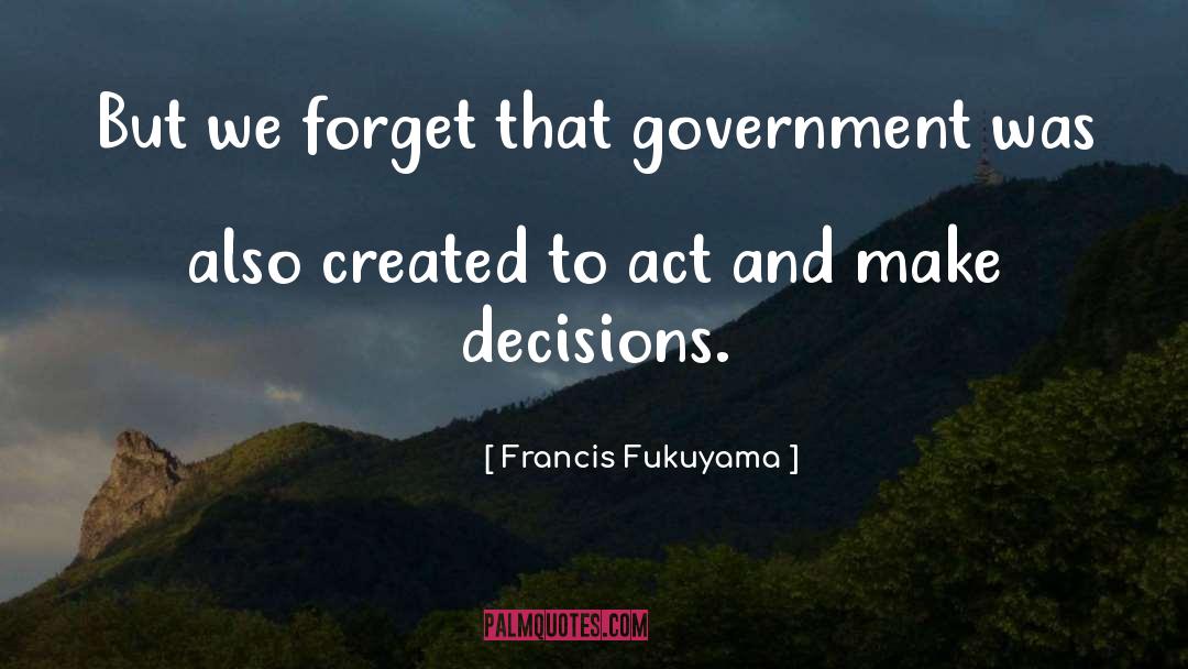 Francis Fukuyama Quotes: But we forget that government