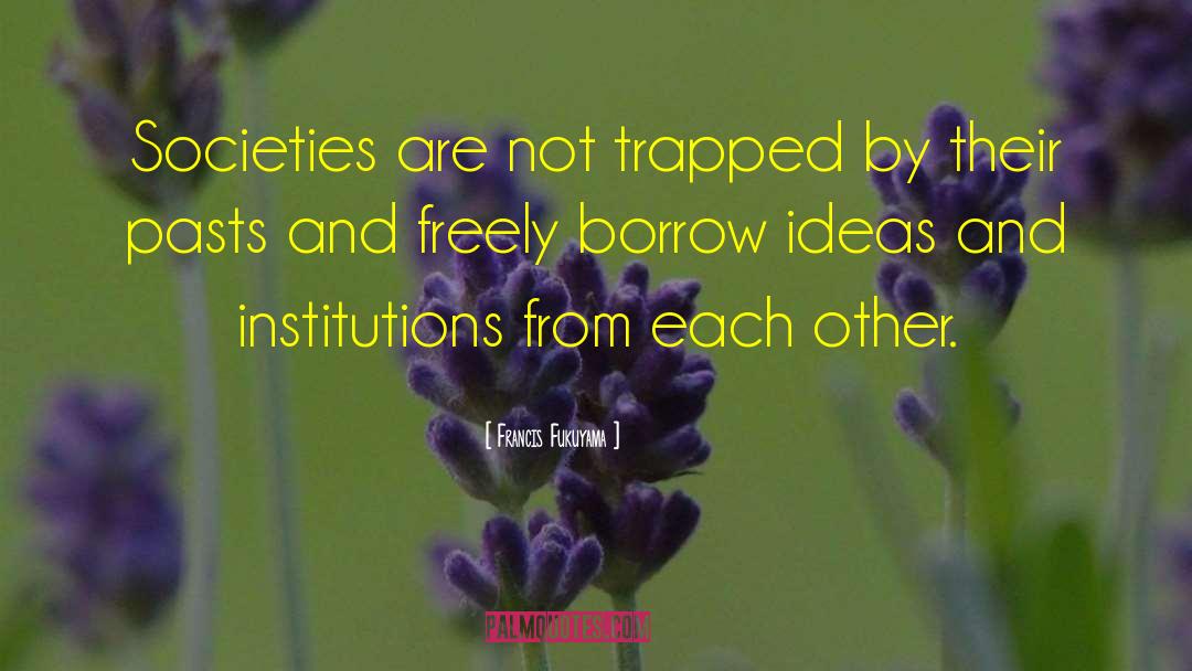 Francis Fukuyama Quotes: Societies are not trapped by