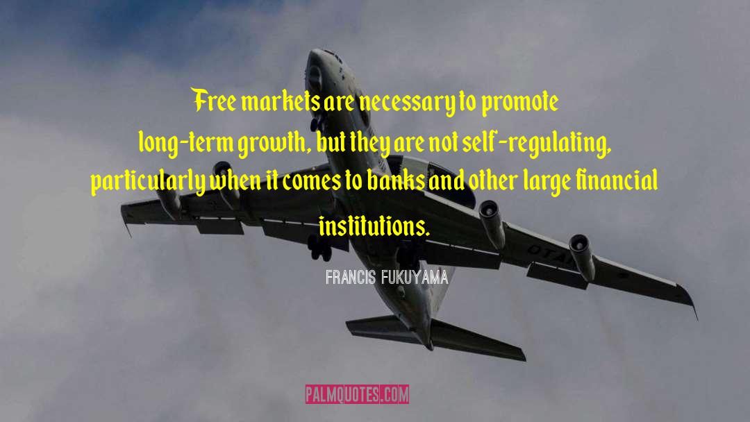 Francis Fukuyama Quotes: Free markets are necessary to